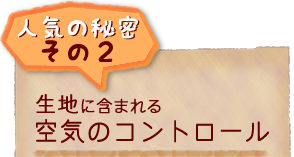 人気の秘密その2 生地に含まれる空気のコントロール